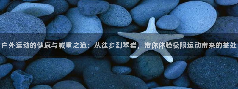 熊猫体育官网下载软件:户外运动的健康与减重之道:从徒步到攀岩